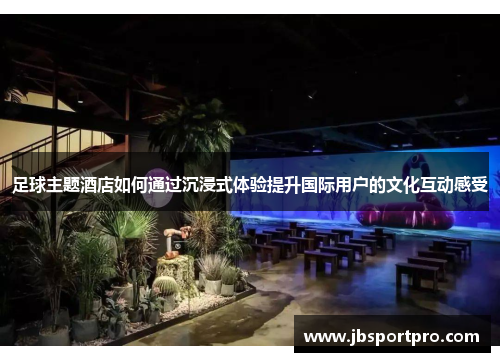 足球主题酒店如何通过沉浸式体验提升国际用户的文化互动感受
